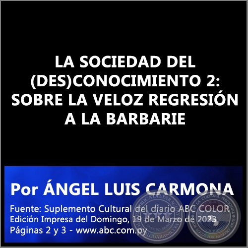 LA SOCIEDAD DEL (DES)CONOCIMIENTO 2: SOBRE LA VELOZ REGRESIÓN A LA BARBARIE - Por ÁNGEL LUIS CARMONA - Domingo, 19 de Marzo de 2023